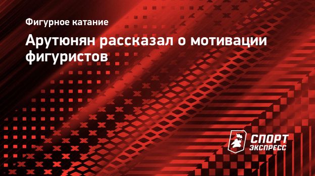 Арутюнян: «Когда мотивация фигуриста в том, чтобы стать узнаваемым — это ерунда»